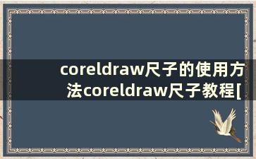 coreldraw尺子的使用方法coreldraw尺子教程[详细]